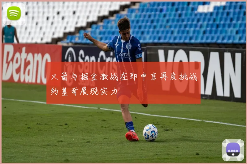 火箭与掘金激战在即申京再度挑战约基奇展现实力