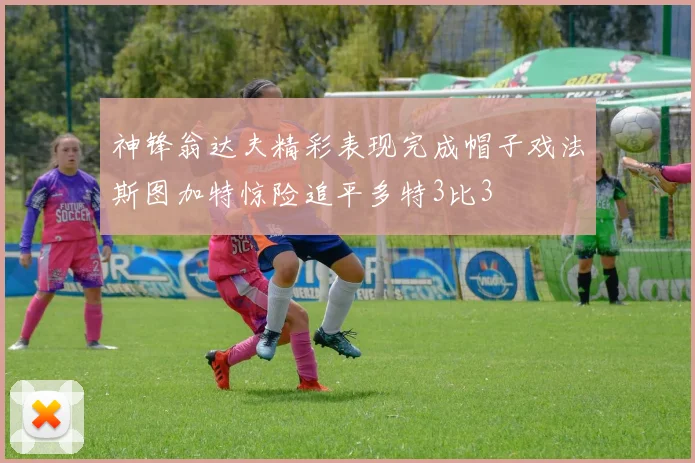 神锋翁达夫精彩表现完成帽子戏法斯图加特惊险追平多特3比3
