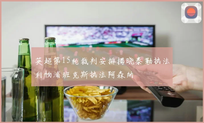 英超第15轮裁判安排揭晓泰勒执法利物浦班克斯执法阿森纳
