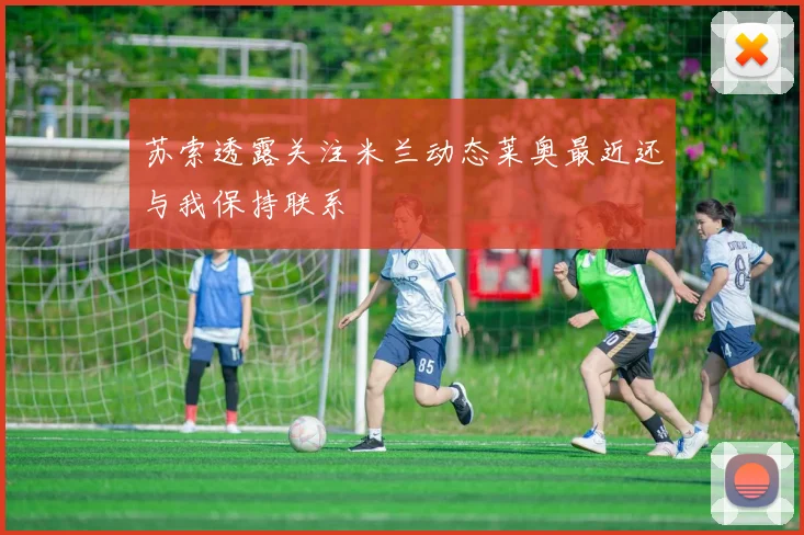 苏索透露关注米兰动态莱奥最近还与我保持联系