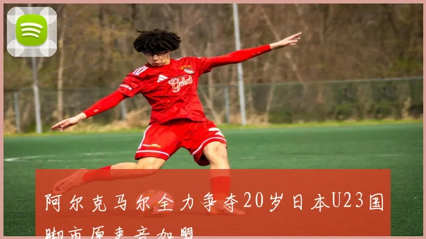 阿尔克马尔全力争夺20岁日本U23国脚市原吏音加盟