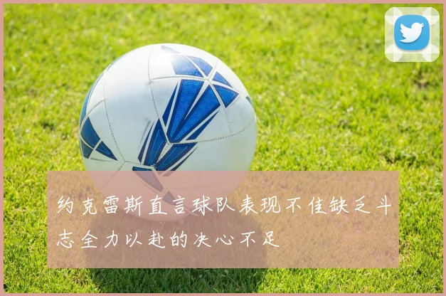 约克雷斯直言球队表现不佳缺乏斗志全力以赴的决心不足