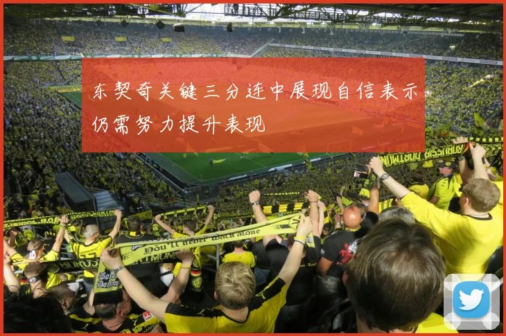 东契奇关键三分连中展现自信表示仍需努力提升表现