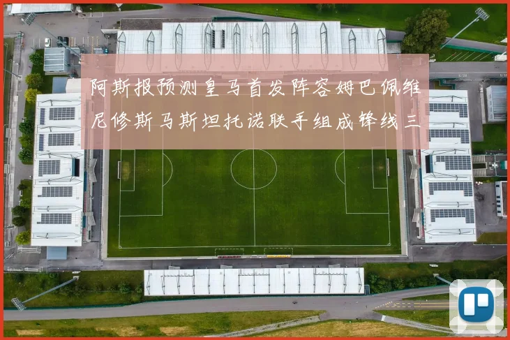 阿斯报预测皇马首发阵容姆巴佩维尼修斯马斯坦托诺联手组成锋线三叉戟