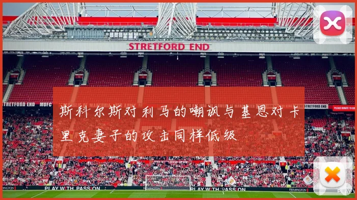 斯科尔斯对利马的嘲讽与基恩对卡里克妻子的攻击同样低级