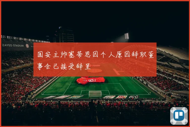 国安主帅塞蒂恩因个人原因辞职董事会已接受辞呈