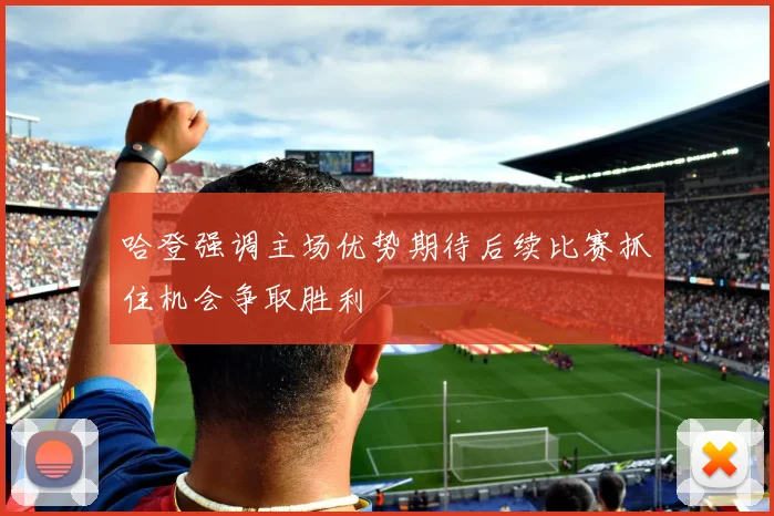 哈登强调主场优势期待后续比赛抓住机会争取胜利