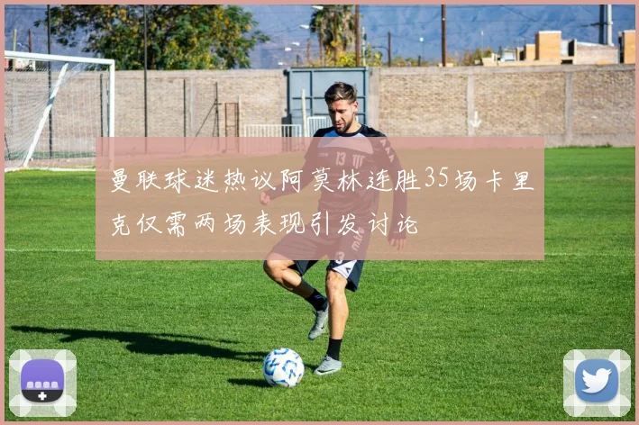 曼联球迷热议阿莫林连胜35场卡里克仅需两场表现引发讨论