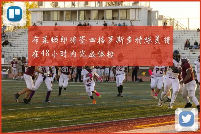 布莱顿即将签回格罗斯多特球员将在48小时内完成体检