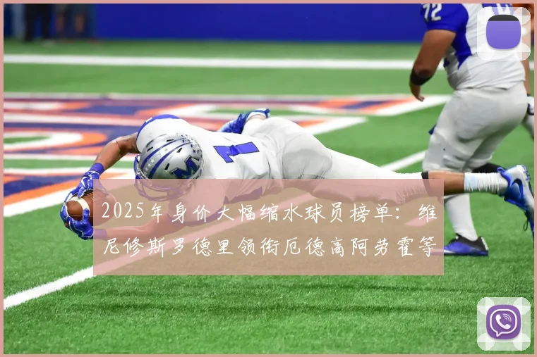 2025年身价大幅缩水球员榜单：维尼修斯罗德里领衔厄德高阿劳霍等人上榜