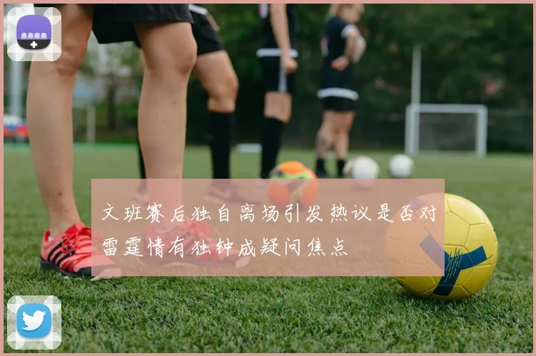 文班赛后独自离场引发热议是否对雷霆情有独钟成疑问焦点