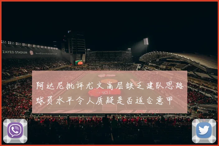 阿达尼批评尤文高层缺乏建队思路球员水平令人质疑是否适合意甲