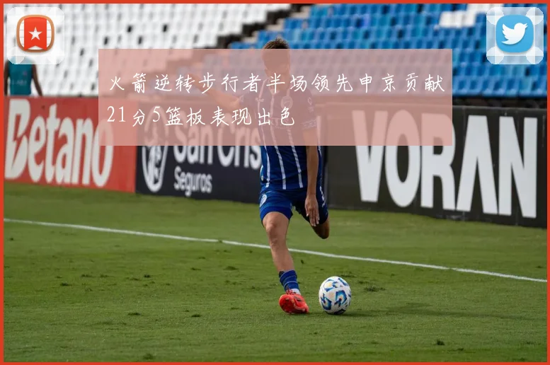火箭逆转步行者半场领先申京贡献21分5篮板表现出色