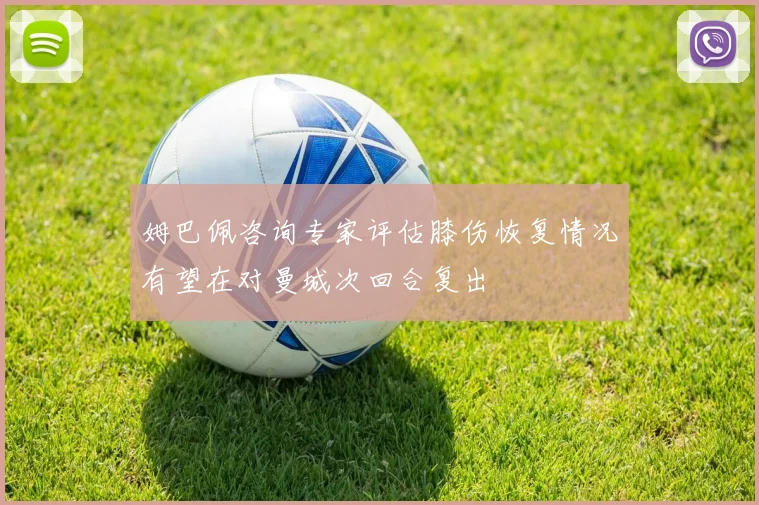 姆巴佩咨询专家评估膝伤恢复情况有望在对曼城次回合复出