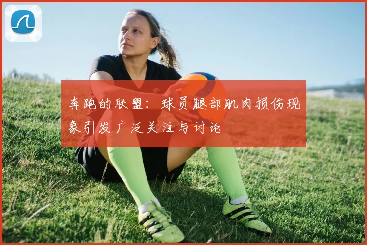 奔跑的联盟：球员腿部肌肉损伤现象引发广泛关注与讨论